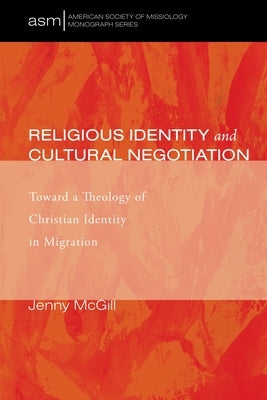 Religious Identity and Cultural Negotiation: Toward a Theology of Christian Identity in Migration by McGill, Jenny