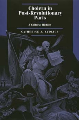 Cholera in Post-Revolutionary Paris: A Cultural Historyvolume 25 by Kudlick, Catherine J.