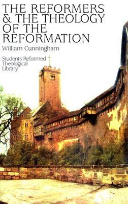 Reformers & the Theology of the Reformation by Cunningham, William