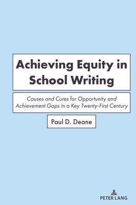 Achieving Equity in School Writing: Causes and Cures for Opportunity and Achievement Gaps in a Key Twenty-First Century Skill by Deane, Paul