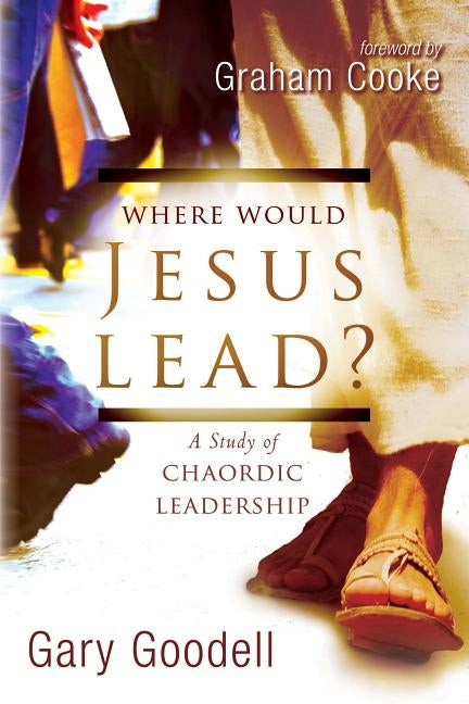 Where Would Jesus Lead?: A Study of Chaordic Leadership by Goodell, Gary