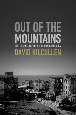 Out of the Mountains: The Coming Age of the Urban Guerrilla by Kilcullen, David