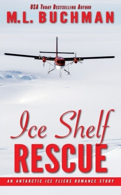 Ice Shelf Rescue: an Antarctic Ice Fliers romance story by Buchman, M. L.
