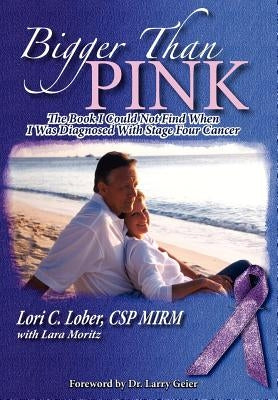 Bigger Than Pink: The Book I could not find when I was diagnosed with stage four cancer by Lober, Lori C.