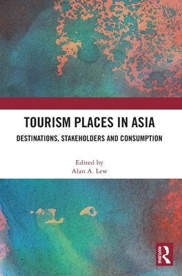 Tourism Places in Asia: Destinations, Stakeholders and Consumption by Lew, Alan A.