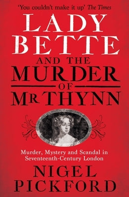 Lady Bette and the Murder of MR Thynn: A Scandalous Story of Marriage and Betrayal in Restoration England by Pickford, Nigel