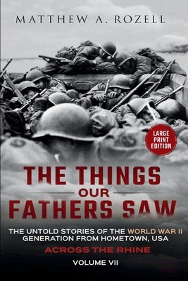 Across the Rhine-Large Print Edition: The Things Our Fathers Saw-The Untold Stories of the World War II Generation-Volume VII by Rozell, Matthew