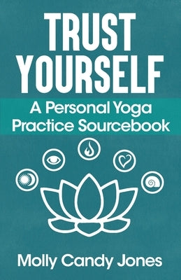 Trust Yourself: A Personal Yoga Practice Sourcebook by Jones, Molly Candy