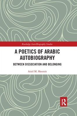 A Poetics of Arabic Autobiography: Between Dissociation and Belonging by Sheetrit, Ariel M.
