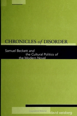 Chronicles of Disorder: Samuel Beckett and the Cultural Politics of the Modern Novel by Weisberg, David