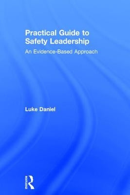 Practical Guide to Safety Leadership: An Evidence-Based Approach by Daniel, Luke