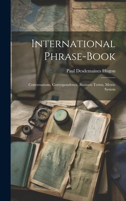 International Phrase-Book: Conversations, Correspondence, Business Terms, Metric System by Hugon, Paul Desdemaines
