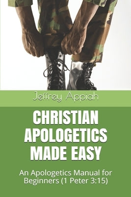 Christian Apologetics Made Easy: An Apologetics Manual for Beginners (1 Peter 3:15) by Appiah, Jeffrey