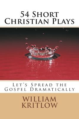 54 Short Christian Plays: Let's Spread the Gospel Dramatically by Kritlow, William