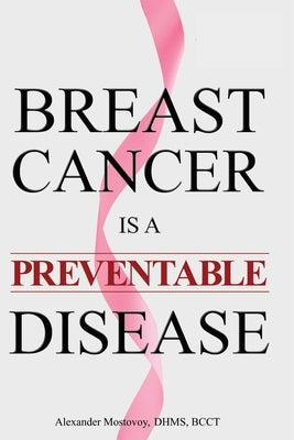 Breast Cancer is a Preventable Disease by Mostovoy, Alexander