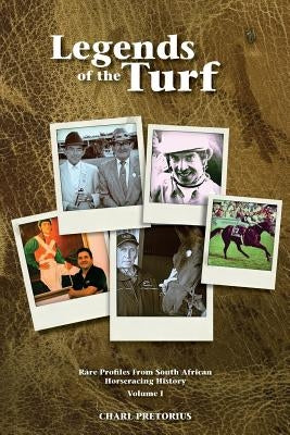 Legends Of The Turf: Rare Profiles From South African Horseracing History by Pretorius, Charl
