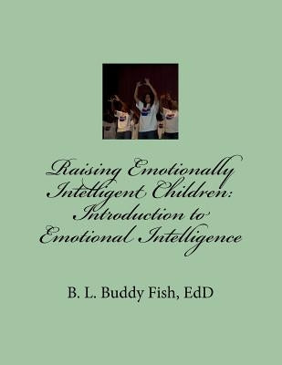 Raising Emotionally Intelligent Children: Introduction to Emotional Intelligence: Introduction to Emotional Intelligence by Fish, B. L. Buddy