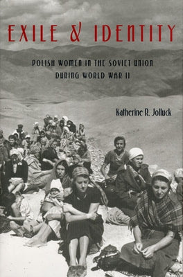Exile and Identity: Polish Women in the Soviet Union during World War II by Jolluck, Katherine R.