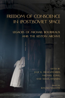 Freedom of Conscience in (Post)Soviet Space: Legacies of Michael Bourdeaux and the Keston Archive by Degraffenried, Julie K.