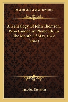 A Genealogy Of John Thomson, Who Landed At Plymouth, In The Month Of May, 1622 (1841) by Thomson, Ignatius