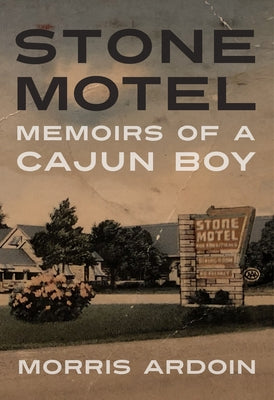 Stone Motel: Memoirs of a Cajun Boy by Ardoin, Morris
