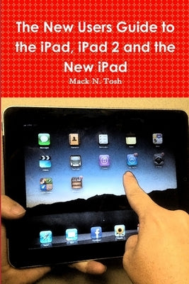 The New Users Guide to the iPad, iPad 2 and the New iPad by Tosh, Mack N.
