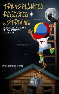 Transplanted, Rejected, & Striving: Navigating Life with Kidney Disease by Kemp, Marquise