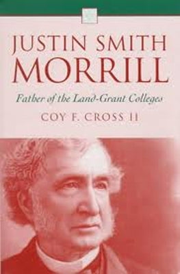 Justin Smith Morrill: Father of the Land-Grant Colleges by Cross II, Coy F.