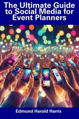 The Ultimate Guide to Social Media for Event Planners by Harris, Edmund Harold