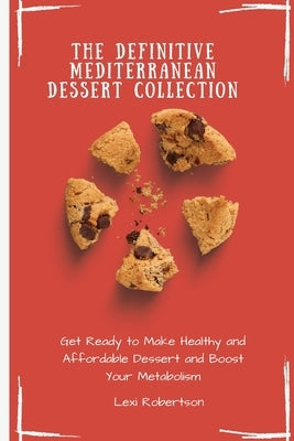 The Definitive Mediterranean Dessert Collection: Get Ready to Make Healthy and Affordable Dessert and Boost Your Metabolism by Robertson, Lexi