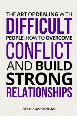 The Art of Dealing with Difficult People: How to Overcome Conflict and Build Strong Relationships by Osnildo, Reginaldo
