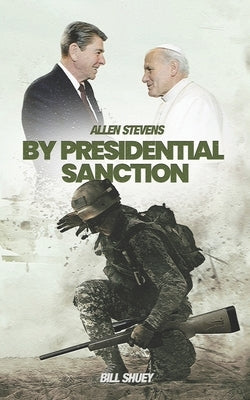 Allen Stevens: By Presidential Sanction by Shuey, Bill