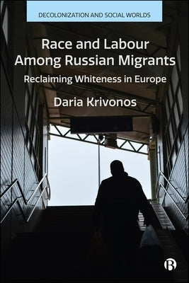 Race and Labour Among Russian Migrants: Reclaiming Whiteness in Europe by Krivonos, Daria