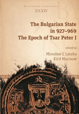 The Bulgarian State in 927-969: The Epoch of Tsar Peter I by Leszka, Miroslaw J.