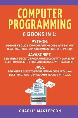 Computer Programming: 6 Books in 1: Beginner's Guide + Best Practices to Programming Code with Python, JavaScript and Java by Masterson, Charlie