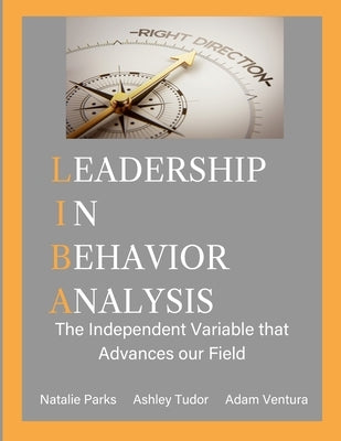 Leadership in Behavior Analysis: The Independent Variable that Advances our Field by Parks, Natalie