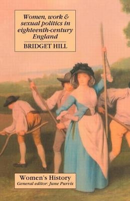 Women, Work and Sexual Politics in Eighteenth-Century England by Hill, Bridget