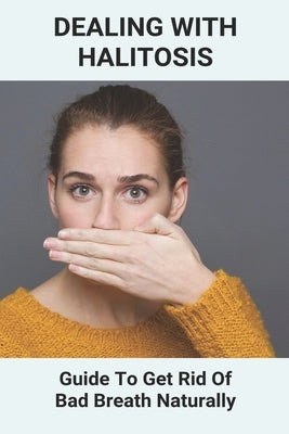 Dealing With Halitosis: Guide To Get Rid Of Bad Breath Naturally: How To Get Rid Of Bad Breath From Throat by Bunes, Vilma