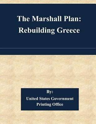 The Marshall Plan: Rebuilding Greece by United States Government Printing Office