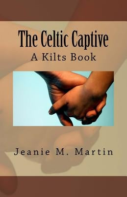 The Celtic Captive: A Kilts Book by Martin, Jeanie M.