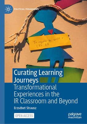 Curating Learning Journeys: Transformational Experiences in the IR Classroom and Beyond by Strausz, Erzsébet