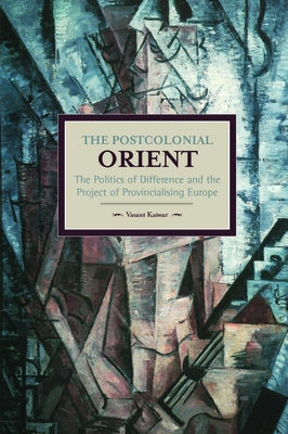 The Postcolonial Orient: The Politics of Difference and the Project of Provincialising Europe by Kaiwar, Vasant