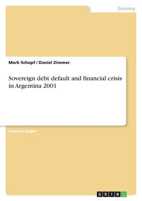 Sovereign debt default and financial crisis in Argentina 2001 by Schopf, Mark