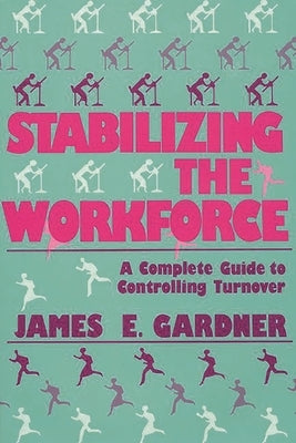 Stabilizing the Workforce: A Complete Guide to Controlling Turnover by Gardner, James E.
