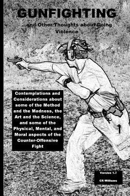 Gunfighting, and Other Thoughts about Doing Violence: Considerations on the Counter-Offensive Fight by Williams, Cr