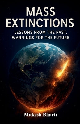 Mass Extinctions: Lessons From The Past, Warnings For The Future by Mukesh Bharti
