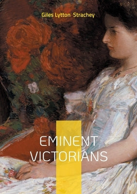 Eminent Victorians: The Book That Redefined Biography - Iconoclastic Portraits of Victorian Heroes and Hypocrites by Strachey, Giles Lytton