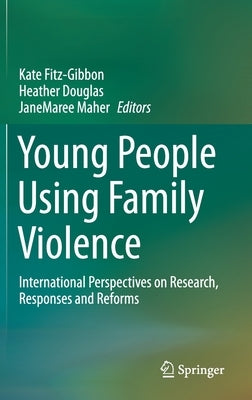 Young People Using Family Violence: International Perspectives on Research, Responses and Reforms by Fitz-Gibbon, Kate
