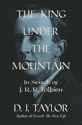 The King Under the Mountain: The Search for J. R. R. Tolkien by Taylor, D. J.