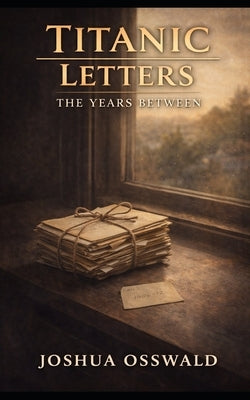 Titanic Letters: The Years Between by Osswald, Joshua